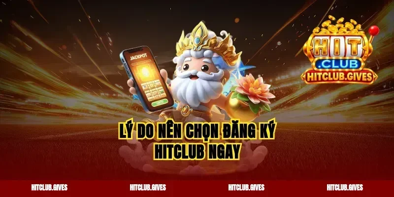 Lý do nên chọn đăng ký Hitclub ngay