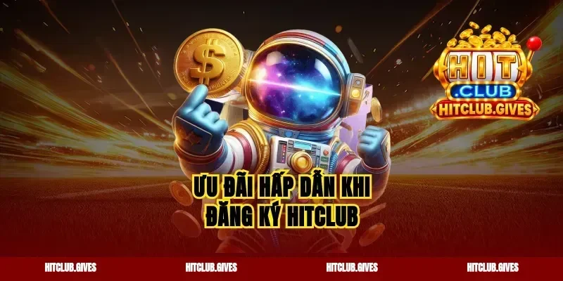 Ưu đãi hấp dẫn khi đăng ký Hitclub