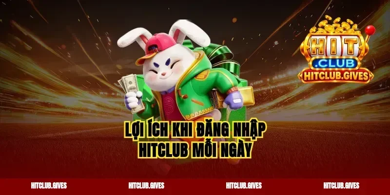 Lợi ích khi đăng nhập Hitclub mỗi ngày