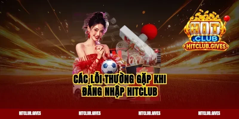 Các lỗi thường gặp khi đăng nhập Hitclub