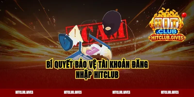 Bí quyết bảo vệ tài khoản đăng nhập Hitclub