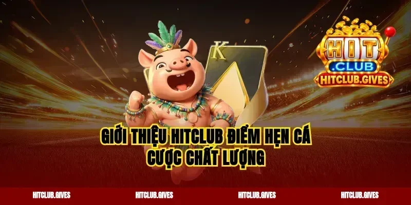 Giới thiệu Hitclub điểm hẹn cá cược chất lượng