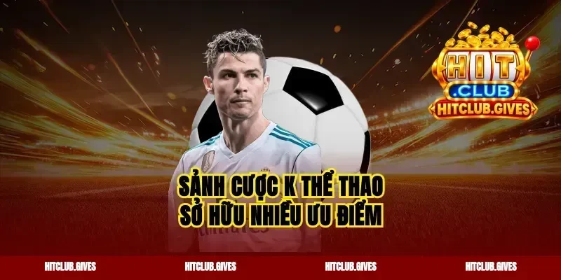 Sảnh cược k thể thao sở hữu nhiều ưu điểm