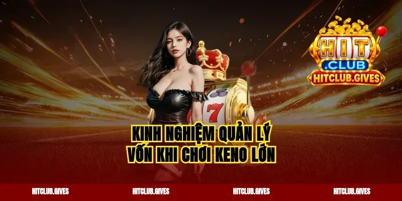 Kinh nghiệm quản lý vốn khi chơi keno lớn