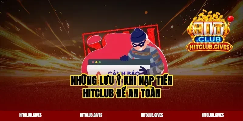 Những lưu ý khi nạp tiền Hitclub để an toàn