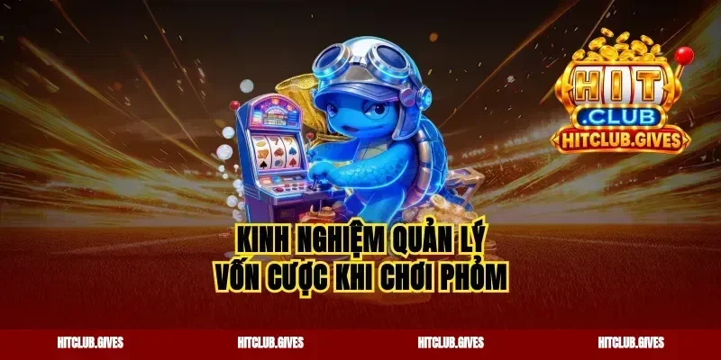 Kinh nghiệm quản lý vốn cược khi chơi phỏm