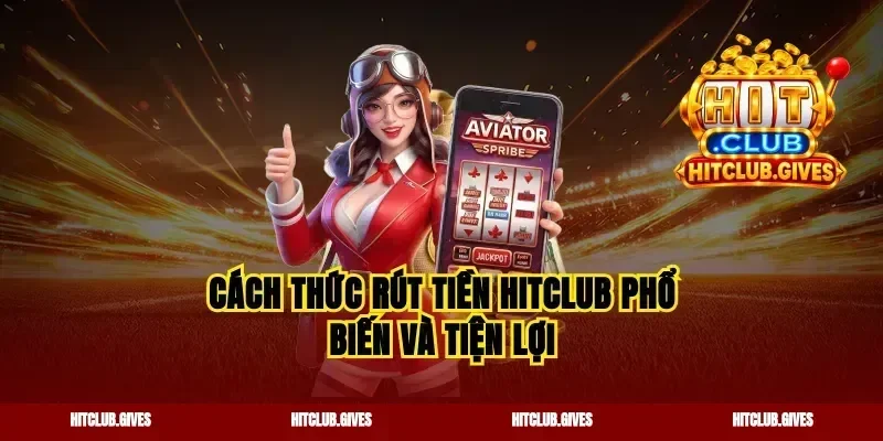 Cách thức rút tiền hitclub phổ biến và tiện lợi