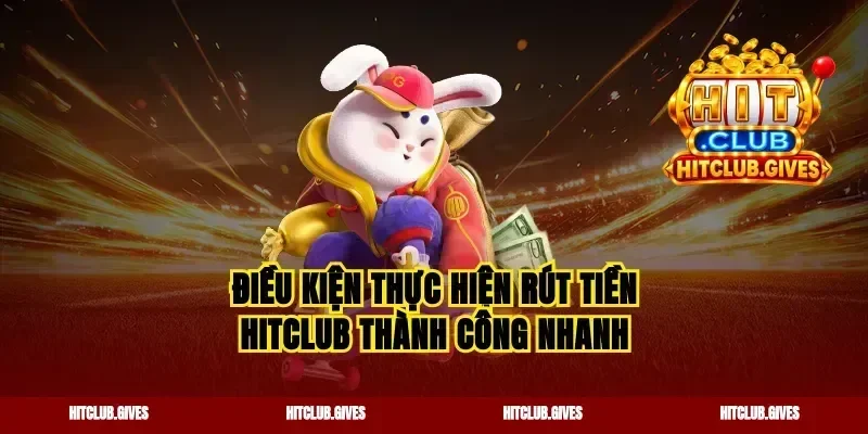 Điều kiện thực hiện rút tiền hitclub thành công nhanh