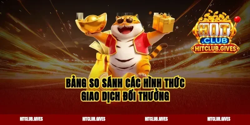 Bảng so sánh các hình thức giao dịch đổi thưởng