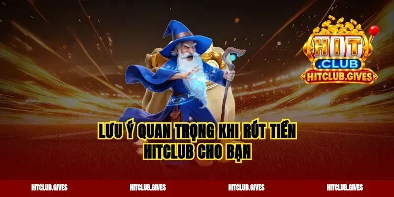 Lưu ý quan trọng khi rút tiền hitclub cho bạn