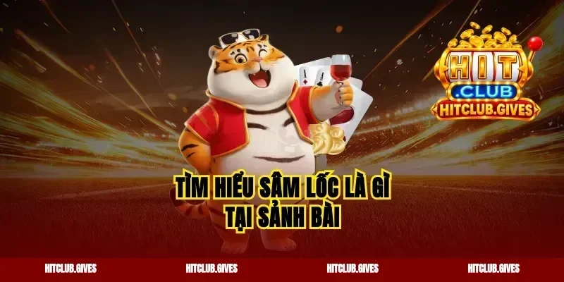 Tìm hiểu sâm lốc là gì tại sảnh bài