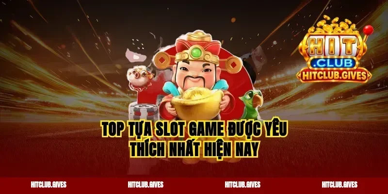 Top tựa slot game được yêu thích nhất hiện nay