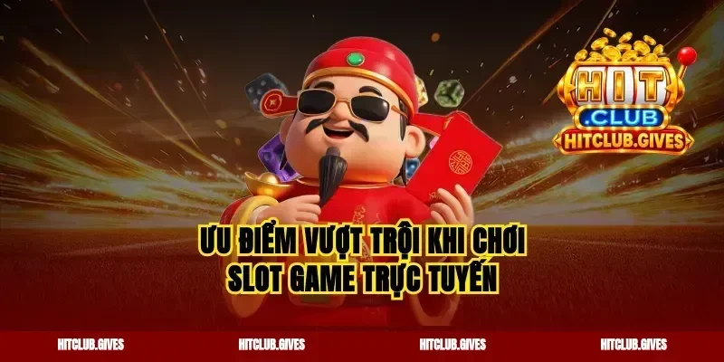 Ưu điểm vượt trội khi chơi slot game trực tuyến