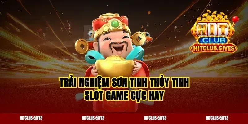 Trải nghiệm sơn tinh thủy tinh slot game cực hay