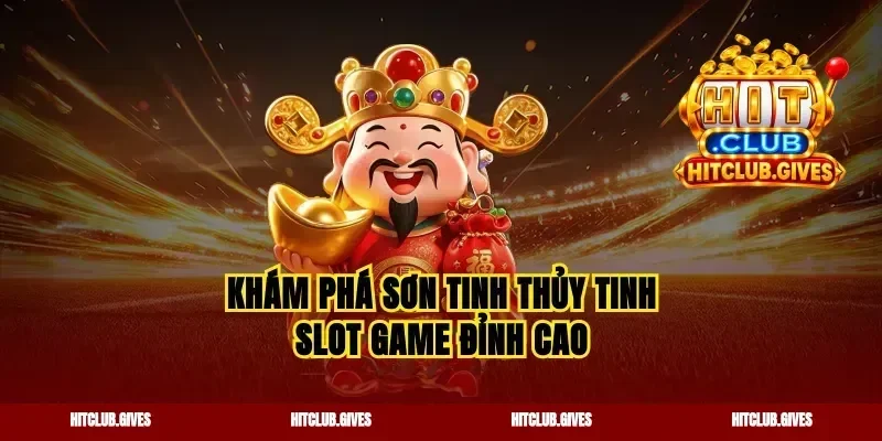Khám phá sơn tinh thủy tinh slot game đỉnh cao