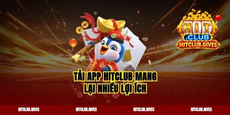 Tải app Hitclub mang lại nhiều lợi ích