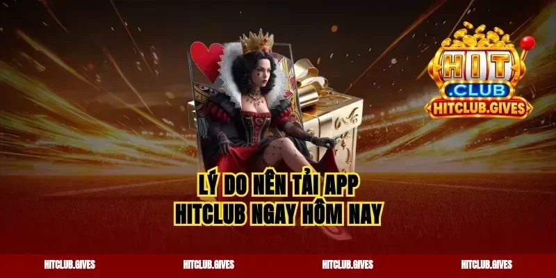 Lý do nên tải app Hitclub ngay hôm nay