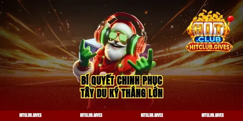 Bí quyết chinh phục tây du ký thắng lớn