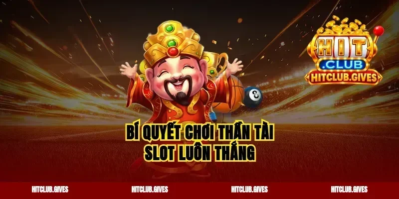 Bí quyết chơi thần tài slot luôn thắng