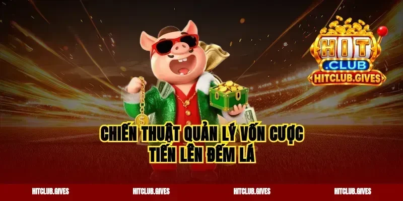Chiến thuật quản lý vốn cược tiến lên đếm lá