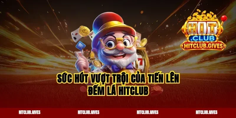 Sức hút vượt trội của tiến lên đếm lá Hitclub